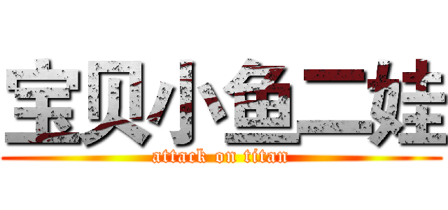 宝贝小鱼二娃 (attack on titan)