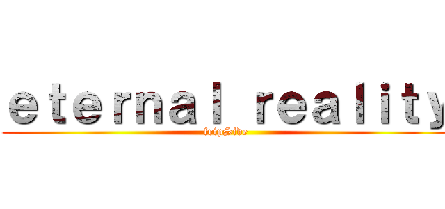 ｅｔｅｒｎａｌ ｒｅａｌｉｔｙ (fripSide)