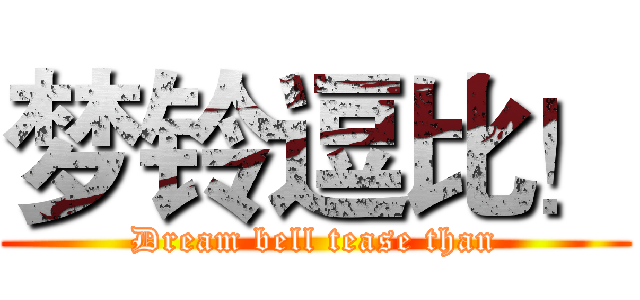 梦铃逗比！ (Dream bell tease than)