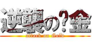 逆襲の黃金 (attack on Gold)