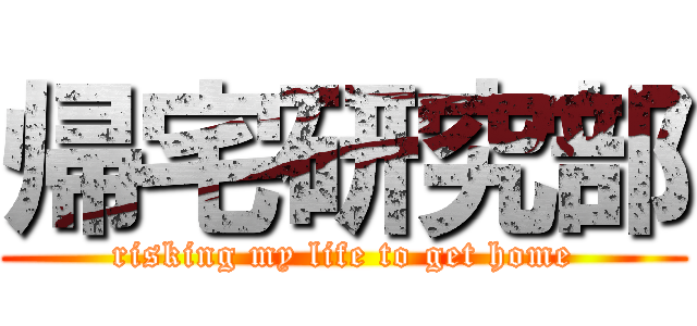 帰宅研究部 (risking my life to get home)