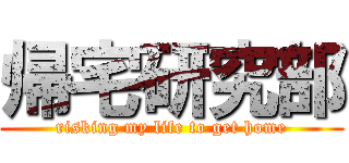 帰宅研究部 (risking my life to get home)