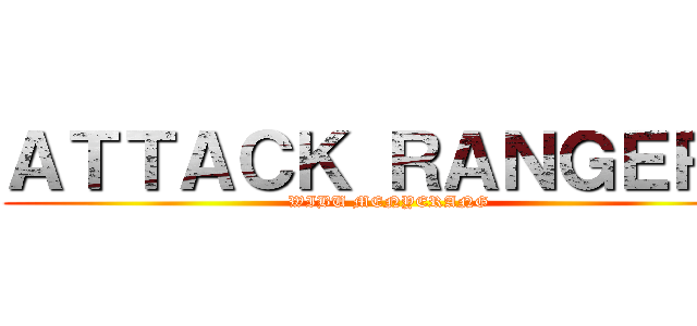 ＡＴＴＡＣＫ ＲＡＮＧＥＲＳ (WIBU MENYERANG)