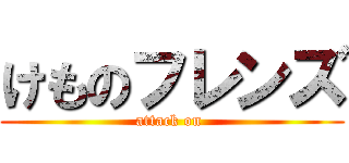 けものフレンズ (attack on )