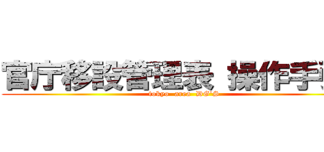 官庁移設管理表 操作手引き (tokyo  area  DG'S)