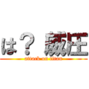 は？（威圧 (attack on titan)