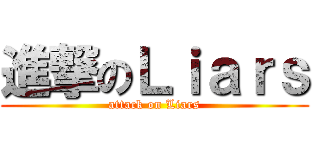 進撃のＬｉａｒｓ (attack on Liars)