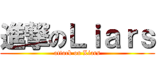 進撃のＬｉａｒｓ (attack on Liars)