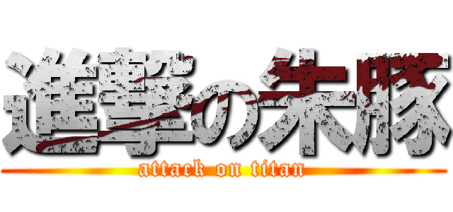 進撃の朱豚 (attack on titan)