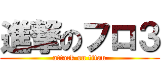 進撃のフロ３ (attack on titan)