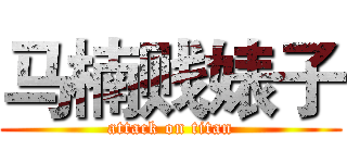 马楠贱婊子 (attack on titan)