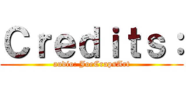 Ｃｒｅｄｉｔｓ： (audio: JoeCrapsArt)
