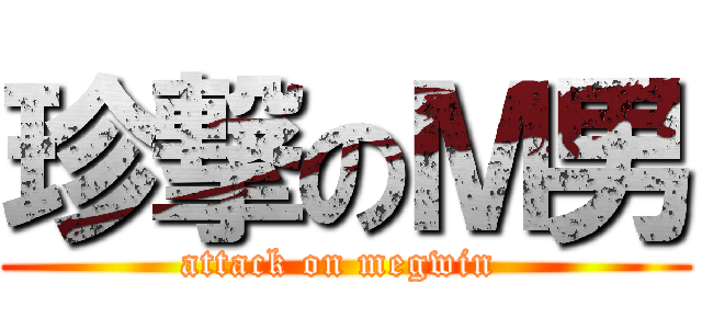 珍撃のＭ男 (attack on megwin )