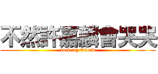 不然許嘉麟會哭哭 (fuck my friend)