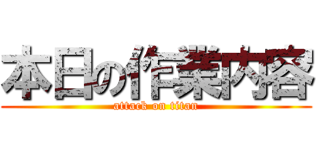 本日の作業内容 (attack on titan)