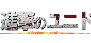 進撃のユニド (attack on yunido)