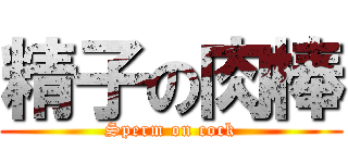 精子の肉棒 (Sperm on cock)