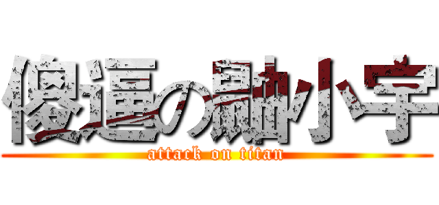 傻逼の鼬小宇 (attack on titan)