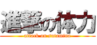 進撃の体力 (attack on sutamina)