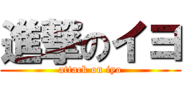 進撃のイヨ (attack on iyo)
