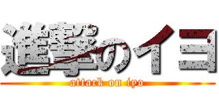 進撃のイヨ (attack on iyo)