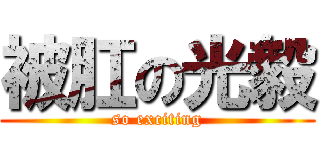 被肛の光毅 (so exciting)