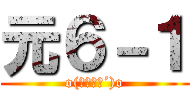 元６－１ (o(｀・ω・´)o)