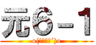 元６－１ (o(｀・ω・´)o)