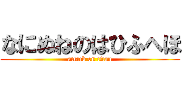 なにぬねのはひふへほ (attack on titan)