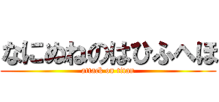 なにぬねのはひふへほ (attack on titan)