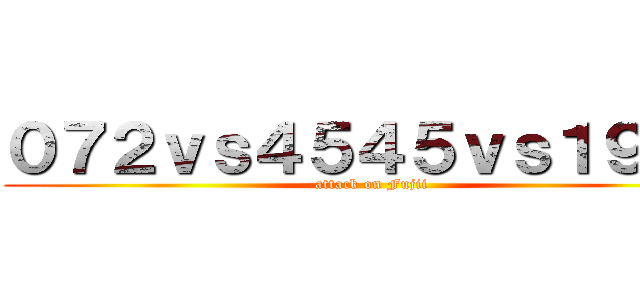 ０７２ｖｓ４５４５ｖｓ１９１９ (attack on Fujii)