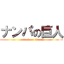 ナンパの巨人 (attack on titan)