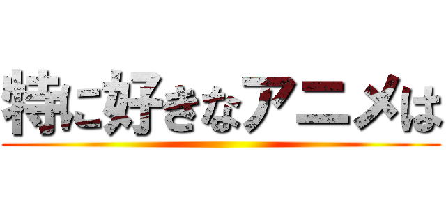 特に好きなアニメは ()