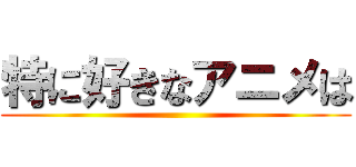 特に好きなアニメは ()