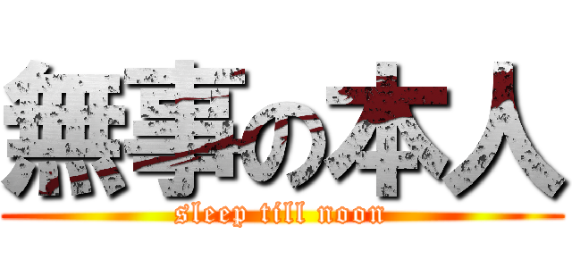 無事の本人 (sleep till noon)