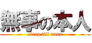 無事の本人 (sleep till noon)