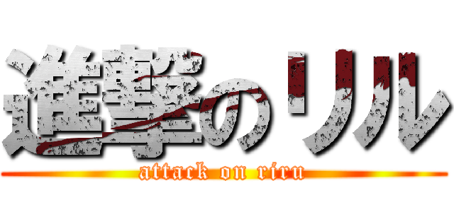 進撃のリル (attack on riru)