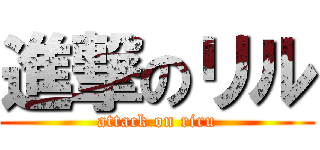 進撃のリル (attack on riru)
