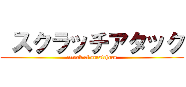  スクラッチアタック (attack of scratchers)
