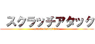  スクラッチアタック (attack of scratchers)