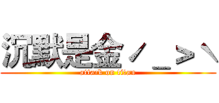 沉默是金ˊ＿＞ˋ (attack on titan)