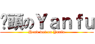 溼頭のＹａｎｆｕ (Hend wet on Yanfu)