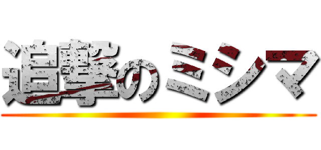 追撃のミシマ ( )