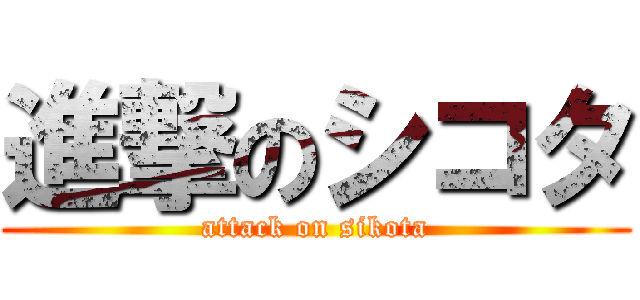 進撃のシコタ (attack on sikota)