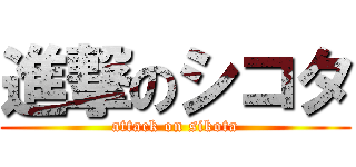 進撃のシコタ (attack on sikota)