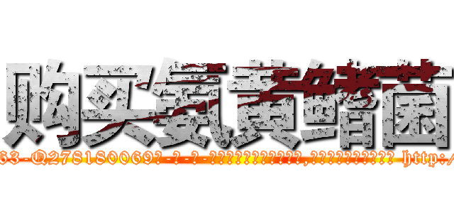 购买氨黄鳍菌 (购买氨黄鳍菌【电-186x2687x6963-Q278180069元-吉-药-业】我们做的是长期生意,靠的是老客户长期支持 http://sngk.net/ZSRH54
)