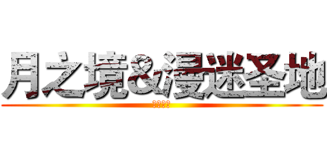 月之境＆漫迷圣地 (欢迎加入)