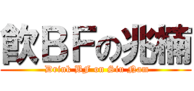 飮ＢＦの兆楠 ( Drink BF on Siu Nam)