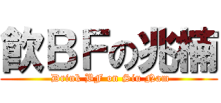 飮ＢＦの兆楠 ( Drink BF on Siu Nam)