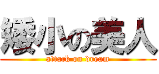 矮小の美人 (attack on dream)